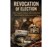 REVOCATION OF ELECTION: How Consent, Contract, and Constitutional Silence Built the Modern Income Tax System (Rabbit Holes & Remedies)