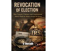 REVOCATION OF ELECTION: How Consent, Contract, and Constitutional Silence Built the Modern Income Tax System (Rabbit Holes & Remedies)