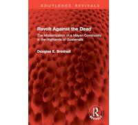 Revolt Against the Dead: The Modernization of a Mayan Community in the Highlands of Guatemala (Routledge Revivals)