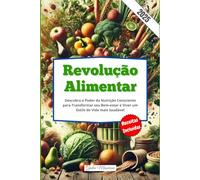 Revolução Alimentar: Descubra o Poder da Nutrição Consciente para Transformar seu Bem-estar e Viver um Estilo de Vida mais Saudável