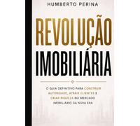 REVOLUÇÃO IMOBILIÁRIA: O GUIA DEFINITIVO PARA CONSTRUIR AUTORIDADE, ATRAIR CLIENTES E CRIAR RIQUEZA NO MERCADO IMOBILIÁRIO DA NOVA ERA