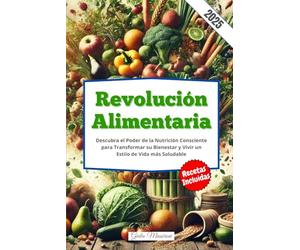 Revolución Alimentaria: Descubra el Poder de la Nutrición Consciente para Transformar su Bienestar y Vivir un Estilo de Vida más Saludable
