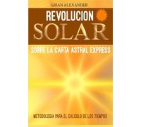 Revolucion Solar sobre la Carta Astral Express Metodologia para el Calculo de los Tiempos: e Interpretacion-Para Principiantes y Avanzados en Astrologia- Aprende tu Retorno Solar