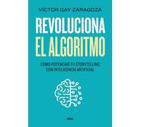 Revoluciona el algoritmo: 7 claves para potenciar tu storytelling en la era de la Inteligencia Artificial (Divulgación)