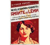 Revolucionária, feminista e amante de Lênin: A história não contada de Inessa Armand, a mulher que influenciou os rumos da Revolução Russa