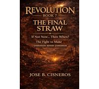 REVOLUTION - BOOK 7 THE FINAL STRAW “If Not Now… Then When?”: The Fight to Make Common Sense Common (REVOLUTION: The Fight to Make Common Sense Common)