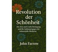 Revolution der Schönheit: Die Arts and Crafts Bewegung und ihr Aufstand ge-gen die industrielle Moderne