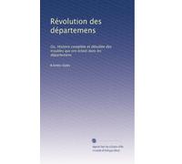 Révolution des départemens: Ou, Histoire complÃ..te et détaillée des troubles qui ont éclaté dans les départemens