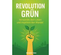 Revolution Grün: Verwandle dein Leben und inspiriere den Wandel (Grün Leben - Vom Chaos zur Veränderung)