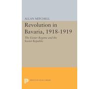 Revolution in Bavaria, 1918-1919: The Eisner Regime and the Soviet Republic: 2335 (Princeton Legacy Library)