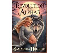 REVOLUTION OF THE ALPHA’S: forbidden relationships challenging pack law, conspiracy requiring unlikely alliances, and ancient power awakening to transform their world.