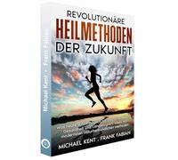 Revolutionäre Heilmethoden der Zukunft: Was heute schon möglich ist in puncto Heilung, Gesundheit und Langlebigkeit, allein mit modernsten naturheilkundlichen Techniken