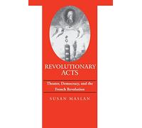Revolutionary Acts: Theater, Democracy, and the French Revolution (Parallax: Re-visions of Culture and Society)