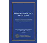 Revolutionary characters of New Haven: the subject of addresses and papers delivered before the General David Humphreys branch, no. 1, Connecticut ... embraced in the town of New Haven,...