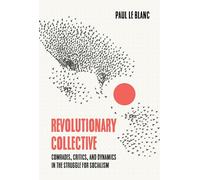 Revolutionary Collective: Comrades, Critics, and Dynamics in the Struggle for Socialism