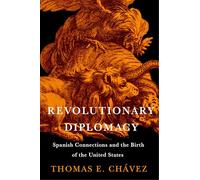 Revolutionary Diplomacy: Spanish Connections and the Birth of the United States (The Revolutionary Age)