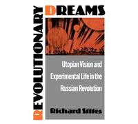 Revolutionary Dreams: Utopian Vision and Experimental Life in the Russian Revolution