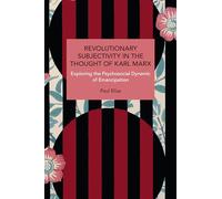 Revolutionary Subjectivity in the Thought of Karl Marx: Exploring the Psychosocial Dynamic of Emancipation (Historical Materialism)