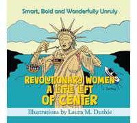 Revolutionary Women A Little Left of Center: Smart, Bold and Wonderfully Unruly