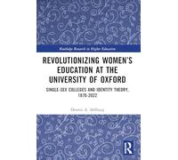 Revolutionizing Women’s Education at the University of Oxford: Single-Sex Colleges and Identity Theory, 1870-2022 (Routledge Research in Higher Education)
