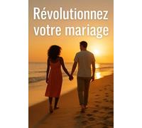 Révolutionnez votre mariage: L'art de garder l'amour, d'aimer mieux, et de rester l'homme de sa vie
