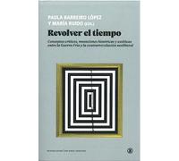 REVOLVER EL TIEMPO: Conceptos críticos, mutaciones históricas y estéticas entre la Guerra Fría y la contrarrevolución neoliberal: 1 (Serie General Universitaria)