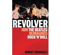 Revolver: How the Beatles Re-Imagined Rock 'n' Roll