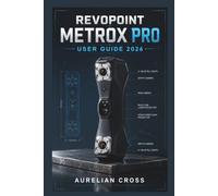 Revopoint MetroX Pro User Guide 2026: Practical Techniques for Accurate Object Capture, Scan Processing, Model Preparation, Troubleshooting, and Building Reliable 3D Workflows