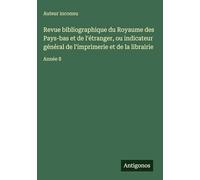Revue bibliographique du Royaume des Pays-bas et de l'étranger, ou indicateur général de l'imprimerie et de la librairie: Année 8