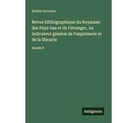 Revue bibliographique du Royaume des Pays-bas et de l'étranger, ou indicateur général de l'imprimerie et de la librairie: Année 8