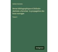 Revue bibliographique et littéraire destinée a favoriser la propagation des bons ouvrages: Tome 6