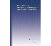 Revue catholique d'histoire, d'archéologie et litterature de Normandie: Volume 22