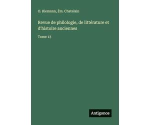 Revue de philologie, de littérature et d'histoire anciennes: Tome 13