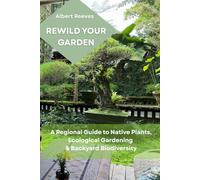 REWILD YOUR GARDEN: A regional guide to native plants, ecological gardening & backyard biodiversity