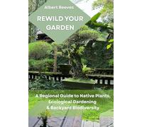 REWILD YOUR GARDEN: A regional guide to native plants, ecological gardening & backyard biodiversity
