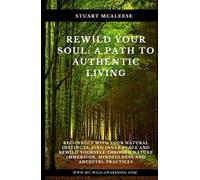 Rewild Your Soul: A Path to Authentic Living: Reconnect With Your Natural Instincts, Find Inner Peace and Rewild Yourself Through Nature Immersion, Mindfulness and Ancestral Practices