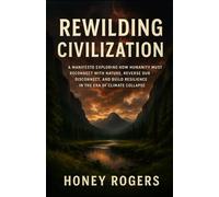 Rewilding Civilization: A Manifesto for Returning to the Earth