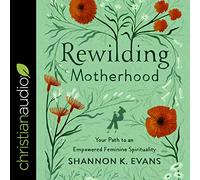 Rewilding Motherhood: tu camino hacia una espiritualidad femenina empoderada