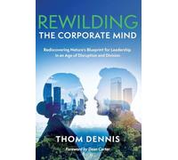 Rewilding the Corporate Mind: Rediscovering Nature's Blueprint for Leadership in an Age of Disruption and Division