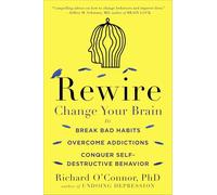 Rewire: Change Your Brain to Break Bad Habits, Overcome Addictions, Conquer Self-Destructive Behavior
