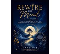 Rewire the mind: A 30-Day Journey to Break Limiting Patterns, Build Confidence, Strengthen Self-Trust and Create Lasting Change