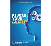 Rewire Your Anxiety: The Neuroscience of Calm (Rewire Your Brain and Rewire Your Life)
