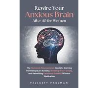 Rewire Your Anxious Brain After 40 for Women: The Hormone-Neuroscience Guide to Calming Perimenopause Anxiety, Breaking Worry Loops, and Rebuilding Emotional Stability Without Medication