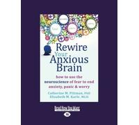 Rewire Your Anxious Brain: How to Use the Neuroscience of Fear to End Anxiety, Panic and Worry