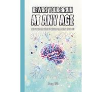 REWIRE YOUR BRAIN AT ANY AGE Tips and Ideas After 50 How to Rebuild Neural Pathways, Sharpen Your Mind, and Unlock Your Brain's Lifelong Power to Change: For Adults and Seniors