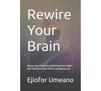 Rewire Your Brain: Master Your Emotions, Build Powerful Habits, and Transform Your Life for Lasting Success