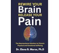 Rewire Your Brain, Release Your Pain: The Neuroscience Solution to Chronic Physical and Emotional Suffering