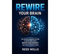 Rewire Your Brain: The Science-Backed System to Break Bad Habits, Master Your Mindset, and Create Lasting Change