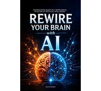 Rewire Your Brain with AI: Neuroscience-Based Self-Improvement in the Age of Artificial Intelligence