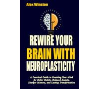 REWIRE YOUR BRAIN WITH NEUROPLASTICITY: A Practical Guide to Rewiring Your Mind for Better Habits, Reduced Anxiety, Sharper Memory, and Lasting Transformation (The Self-Help Transformation Series)